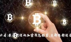 2025必看：最受欢迎的加密钱包推荐，立即选择适